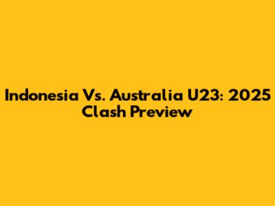 Indonesia Vs. Australia U23: 2025 Clash Preview