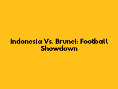 Indonesia Vs. Brunei: Football Showdown