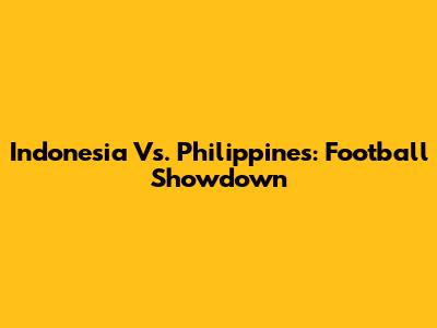 Indonesia Vs. Philippines: Football Showdown