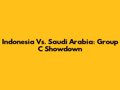 Indonesia Vs. Saudi Arabia: Group C Showdown