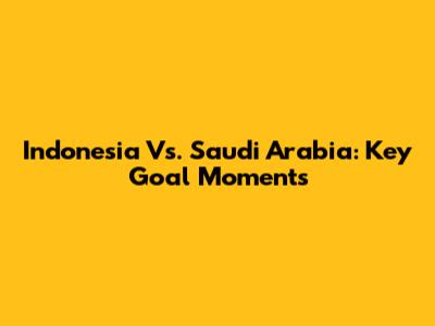 Indonesia Vs. Saudi Arabia: Key Goal Moments