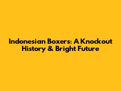 Indonesian Boxers: A Knockout History & Bright Future
