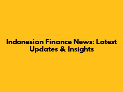 Indonesian Finance News: Latest Updates & Insights