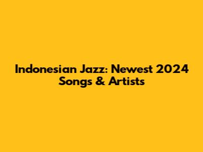 Indonesian Jazz: Newest 2024 Songs & Artists