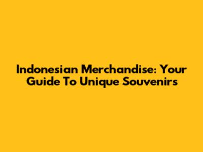 Indonesian Merchandise: Your Guide To Unique Souvenirs