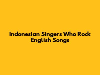 Indonesian Singers Who Rock English Songs