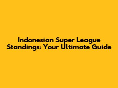 Indonesian Super League Standings: Your Ultimate Guide