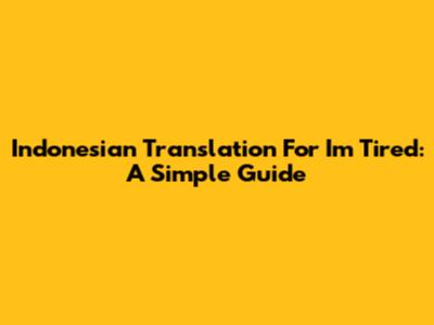 Indonesian Translation For 'I'm Tired': A Simple Guide