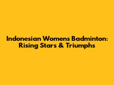 Indonesian Women's Badminton: Rising Stars & Triumphs