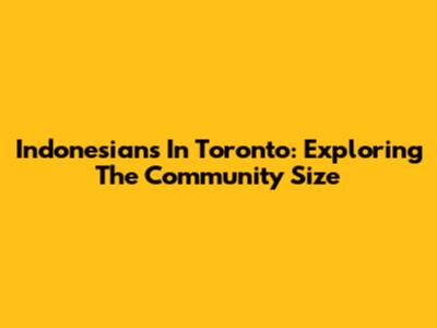 Indonesians In Toronto: Exploring The Community Size