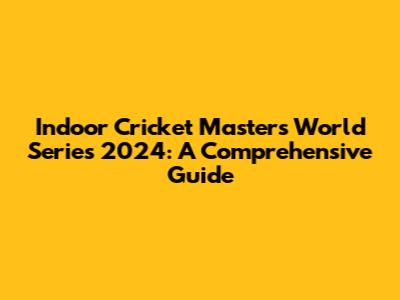 Indoor Cricket Masters World Series 2024: A Comprehensive Guide