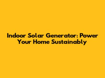 Indoor Solar Generator: Power Your Home Sustainably