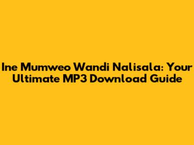 Ine Mumweo Wandi Nalisala: Your Ultimate MP3 Download Guide