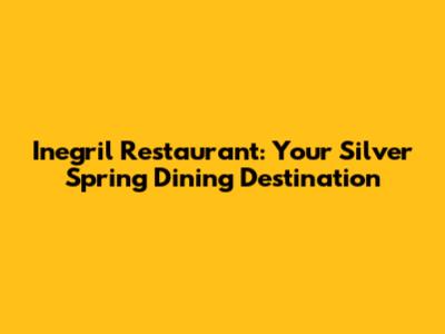Inegril Restaurant: Your Silver Spring Dining Destination