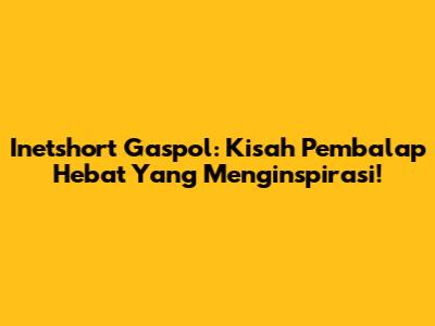 Inetshort Gaspol: Kisah Pembalap Hebat Yang Menginspirasi!