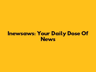Inewsaws: Your Daily Dose Of News