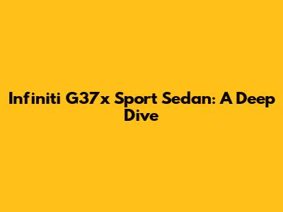 Infiniti G37x Sport Sedan: A Deep Dive