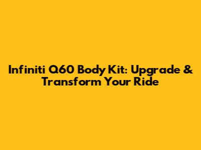 Infiniti Q60 Body Kit: Upgrade & Transform Your Ride