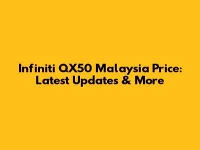 Infiniti QX50 Malaysia Price: Latest Updates & More