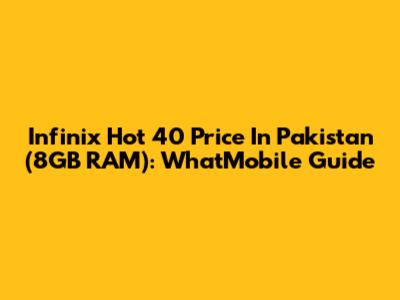 Infinix Hot 40 Price In Pakistan (8GB RAM): WhatMobile Guide
