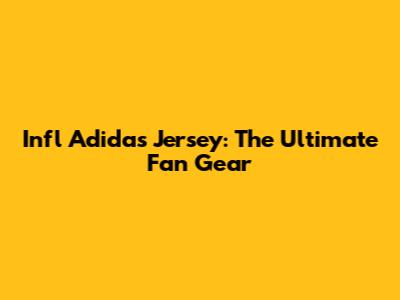 Infl Adidas Jersey: The Ultimate Fan Gear
