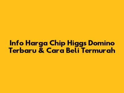 Info Harga Chip Higgs Domino Terbaru & Cara Beli Termurah