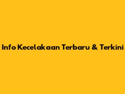 Info Kecelakaan Terbaru & Terkini