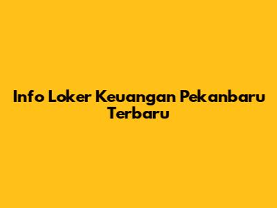 Info Loker Keuangan Pekanbaru Terbaru