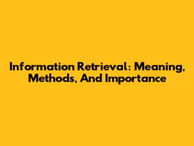 Information Retrieval: Meaning, Methods, And Importance
