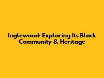 Inglewood: Exploring Its Black Community & Heritage