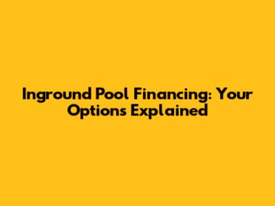 Inground Pool Financing: Your Options Explained