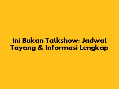 Ini Bukan Talkshow: Jadwal Tayang & Informasi Lengkap