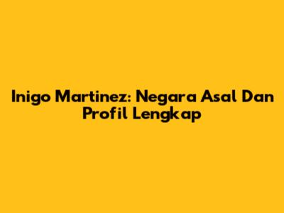 Inigo Martinez: Negara Asal Dan Profil Lengkap
