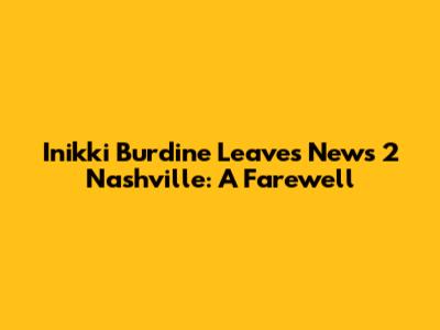 Inikki Burdine Leaves News 2 Nashville: A Farewell
