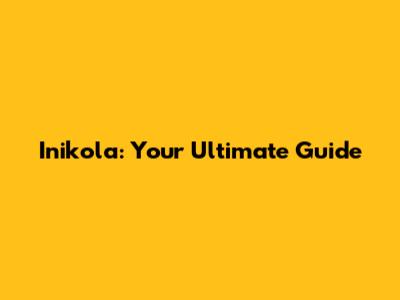 Inikola: Your Ultimate Guide