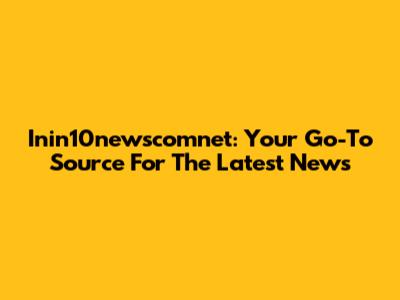 Inin10newscomnet: Your Go-To Source For The Latest News