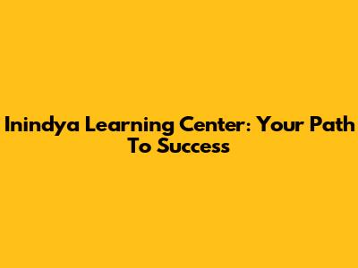 Inindya Learning Center: Your Path To Success