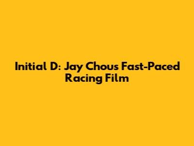 Initial D: Jay Chou's Fast-Paced Racing Film