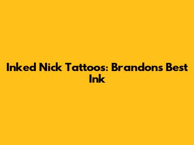 Inked Nick Tattoos: Brandon's Best Ink