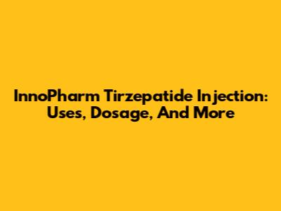 InnoPharm Tirzepatide Injection: Uses, Dosage, And More