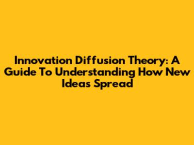 Innovation Diffusion Theory: A Guide To Understanding How New Ideas Spread