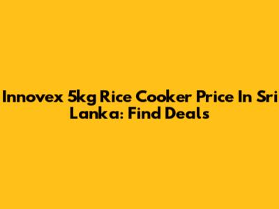 Innovex 5kg Rice Cooker Price In Sri Lanka: Find Deals
