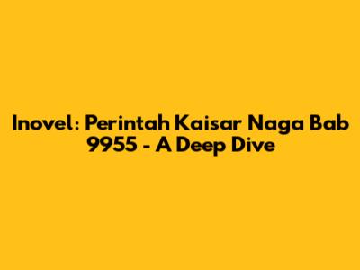 Inovel: Perintah Kaisar Naga Bab 9955 - A Deep Dive