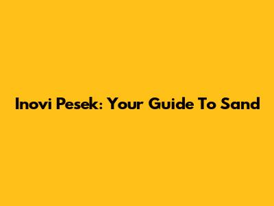 Inovi Pesek: Your Guide To Sand