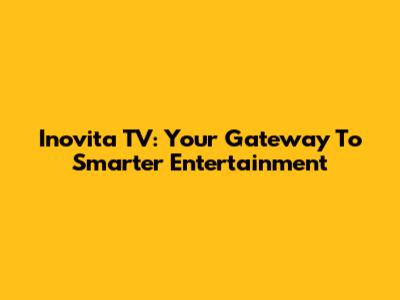 Inovita TV: Your Gateway To Smarter Entertainment