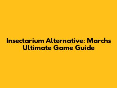 Insectarium Alternative: March's Ultimate Game Guide