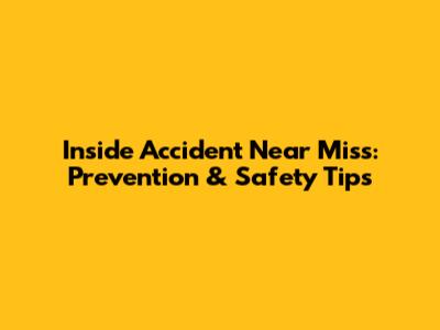 Inside Accident Near Miss: Prevention & Safety Tips