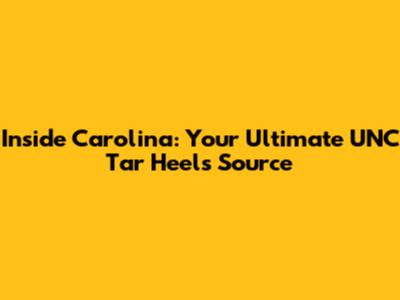 Inside Carolina: Your Ultimate UNC Tar Heels Source