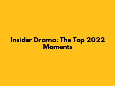 Insider Drama: The Top 2022 Moments