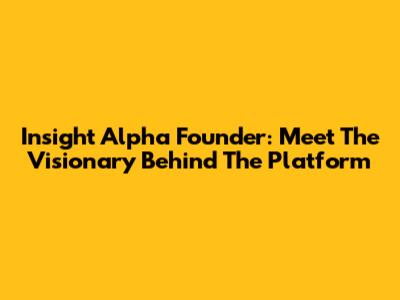 Insight Alpha Founder: Meet The Visionary Behind The Platform